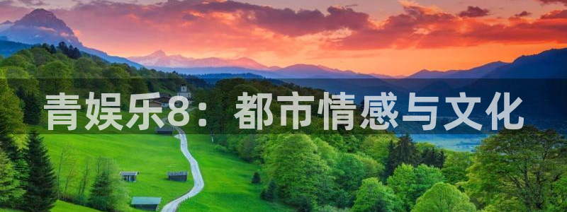 星亿娱乐平台官方网站：青娱乐8：都市情感与文化