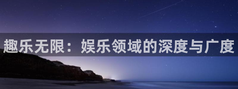 星亿娱乐加拿大app预测：趣乐无限：娱乐领域的深度与广度