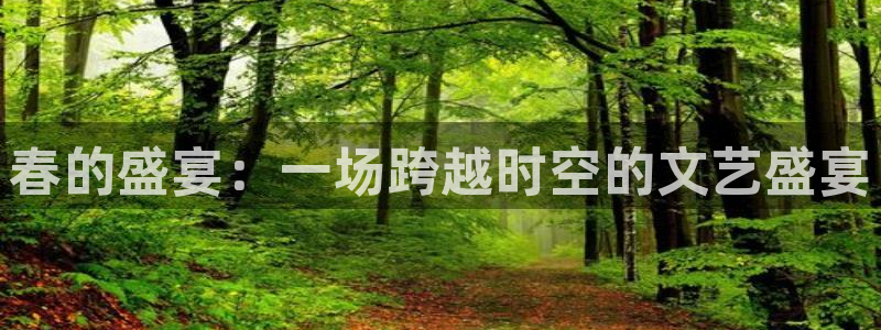 星亿娱乐,com：春的盛宴：一场跨越时空的文艺盛宴