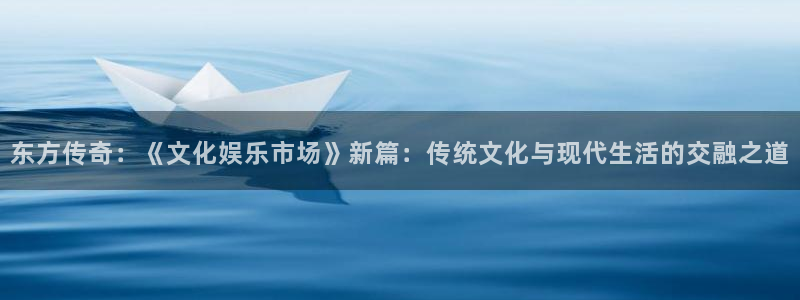 星亿娱乐赏金女王：东方传奇：《文化娱乐市场》新篇：传统文化与现代生活的交融之道