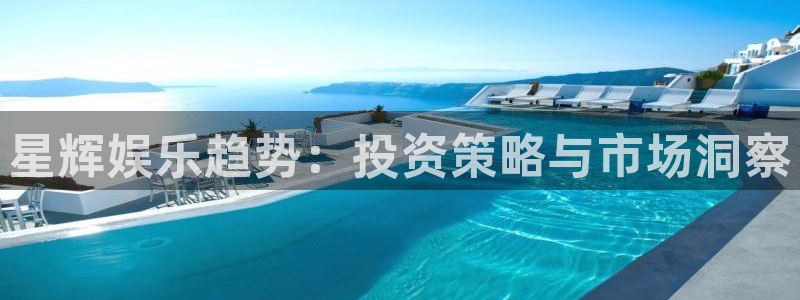 星亿娱乐官网版：星辉娱乐趋势：投资策略与市场洞察
